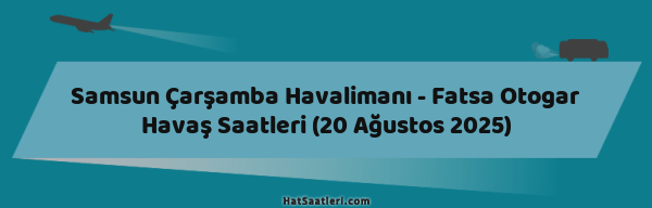 Samsun Çarşamba Havalimanı - Fatsa Otogar Havaş Saatleri (20 Ağustos 2025)